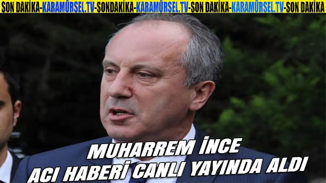 CHP'li Muharrem İnce'ye canlı yayında acı haber