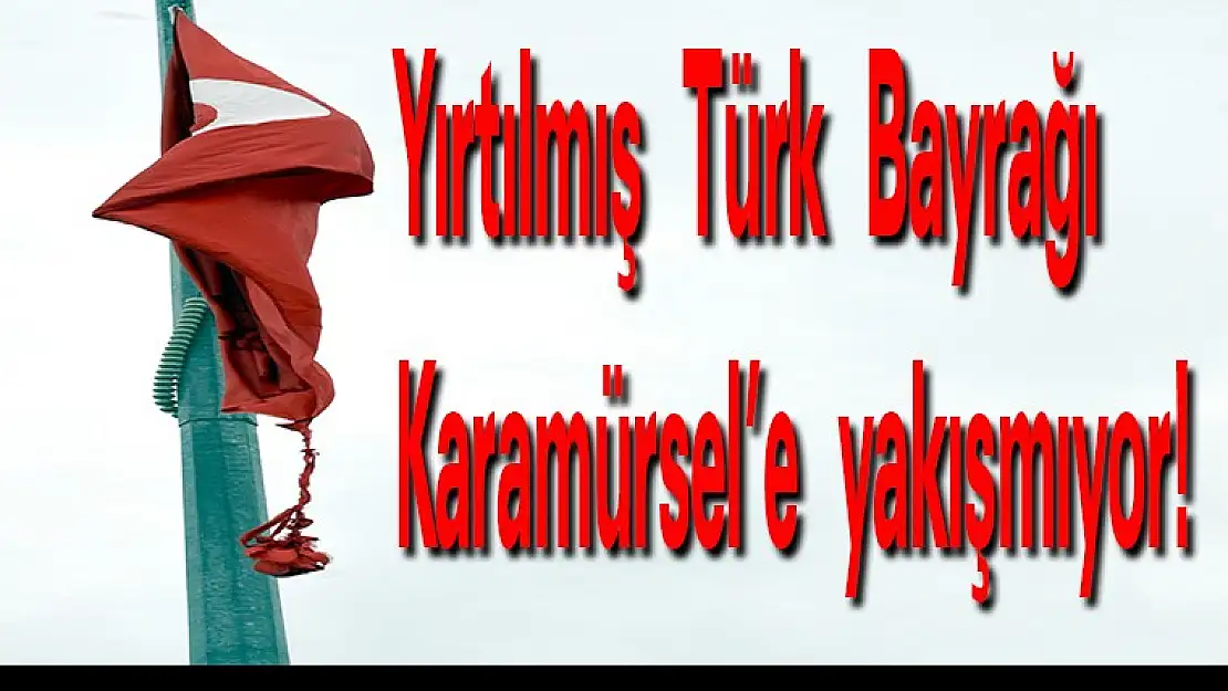 Yırtılmış Türk Bayrağı, Karamürsel'e  yakışmıyor !