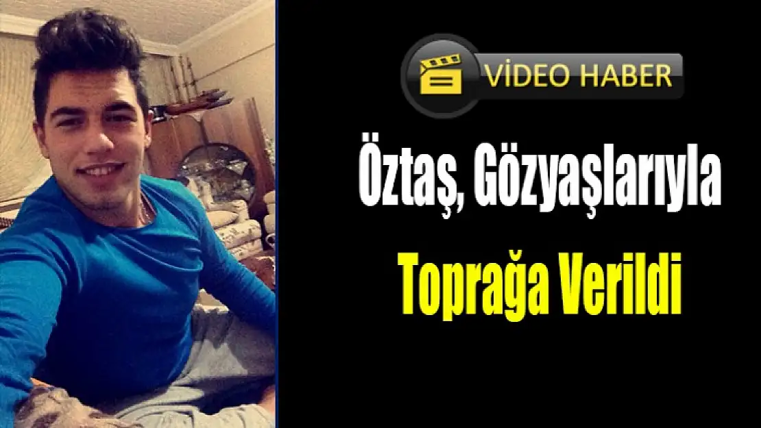 Öztaş, Gözyaşlarıyla Toprağa Verildi