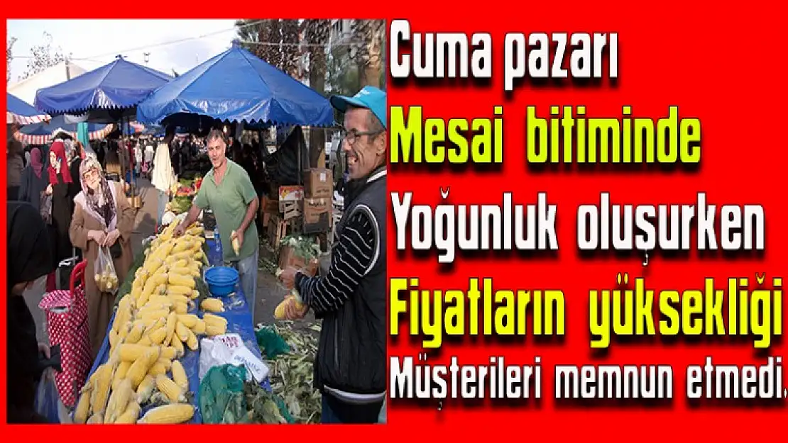 Cuma pazarı mesai bitiminde yoğunluk oluşurken  fiyatların yüksekliği müşterileri memnun etmedi.