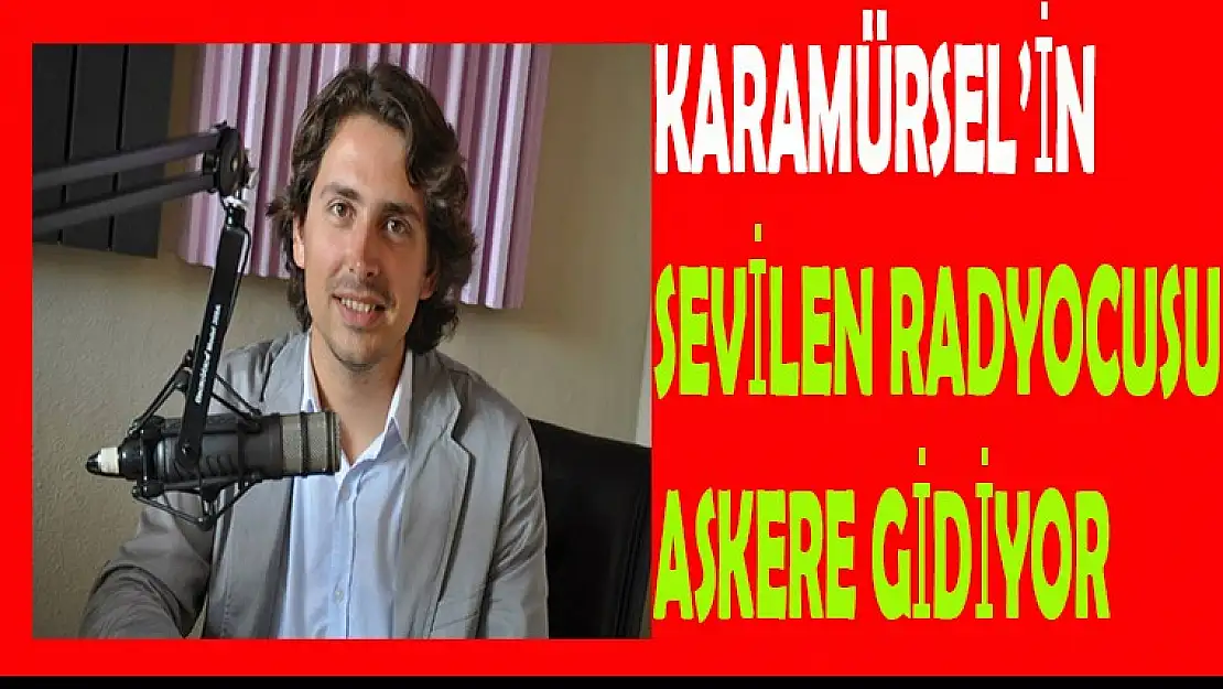 KARAMÜRSEL'İN SEVİLEN RADYOCUSU ASKERE GİDİYOR