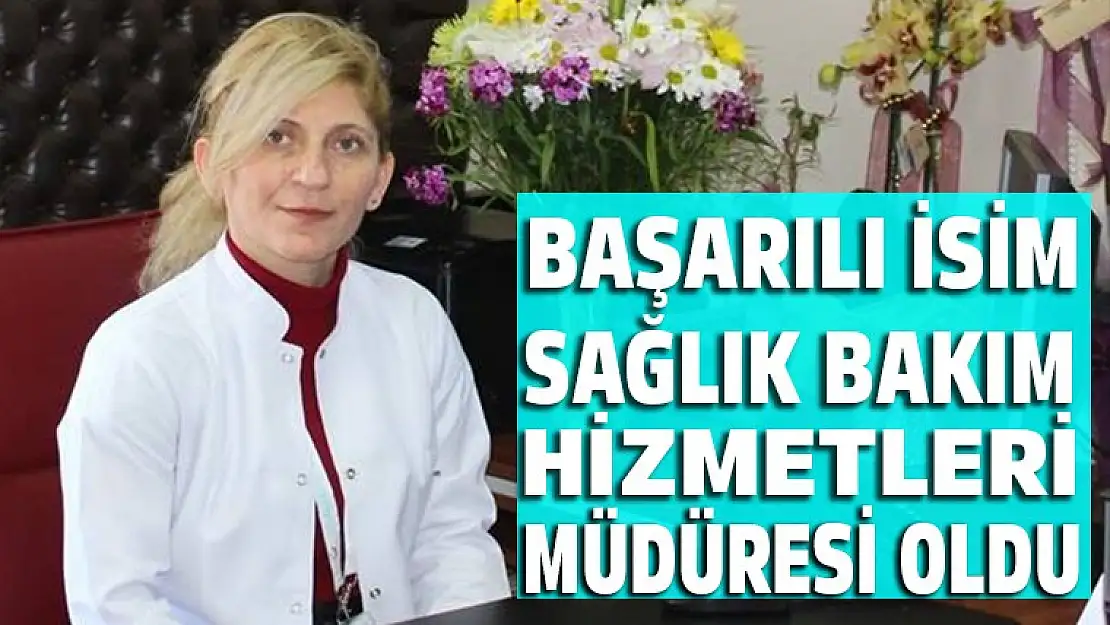 Başarılı isim sağlık bakım hizmetleri müdüresi oldu