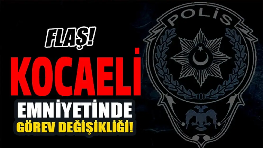 Kocaeli Emniyetinde görev değişikliği