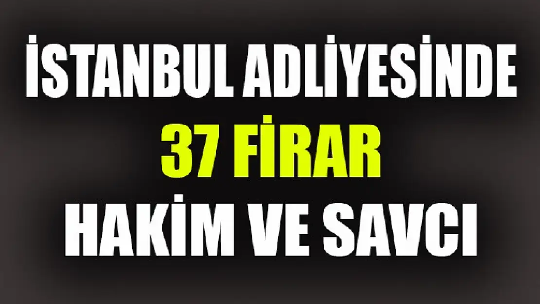 İstanbul Adliyesin'de 37 Firar