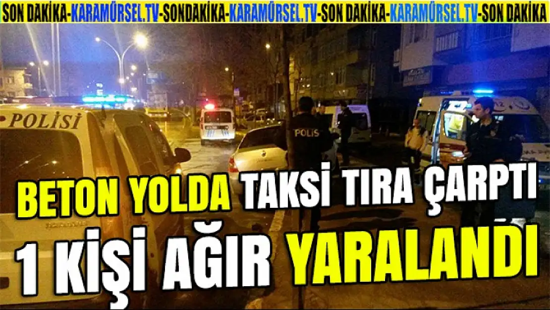 Taksi tıra çarptı 1 Kişi ağır yaralı