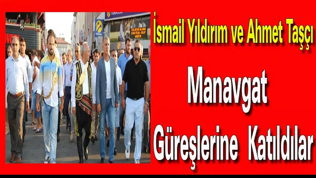 İsmail Yıldırım ve Ahmet Taşçı Manavgat Güreşlerine Katıldılar