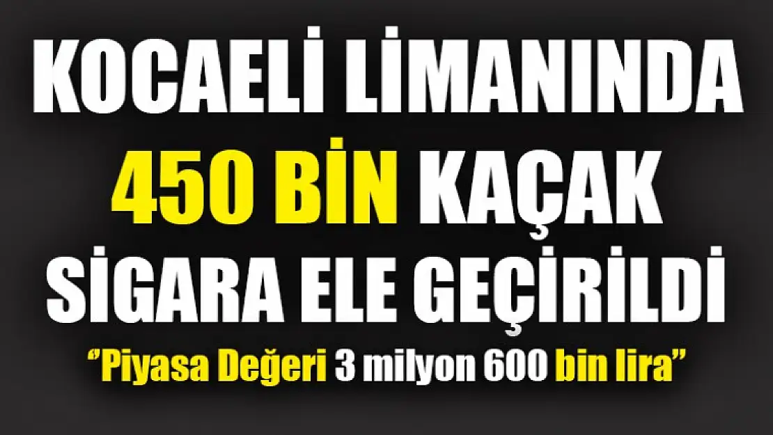 Kocaeli Limanın'da 450 Bin Kaçak Sigara Ele Geçirildi