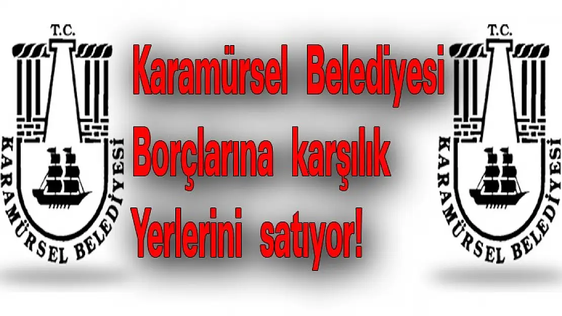 Karamürsel Belediyesi Borçlarına karşılık yerlerini satıyor!