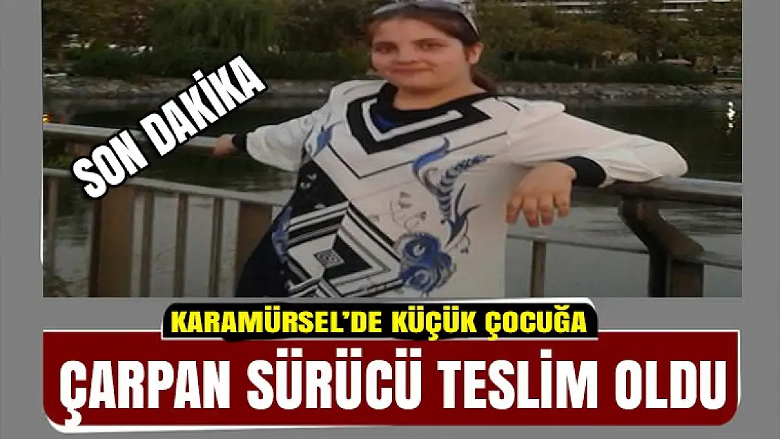 Küçük kızın ölümüne sebep olan kişi teslim oldu