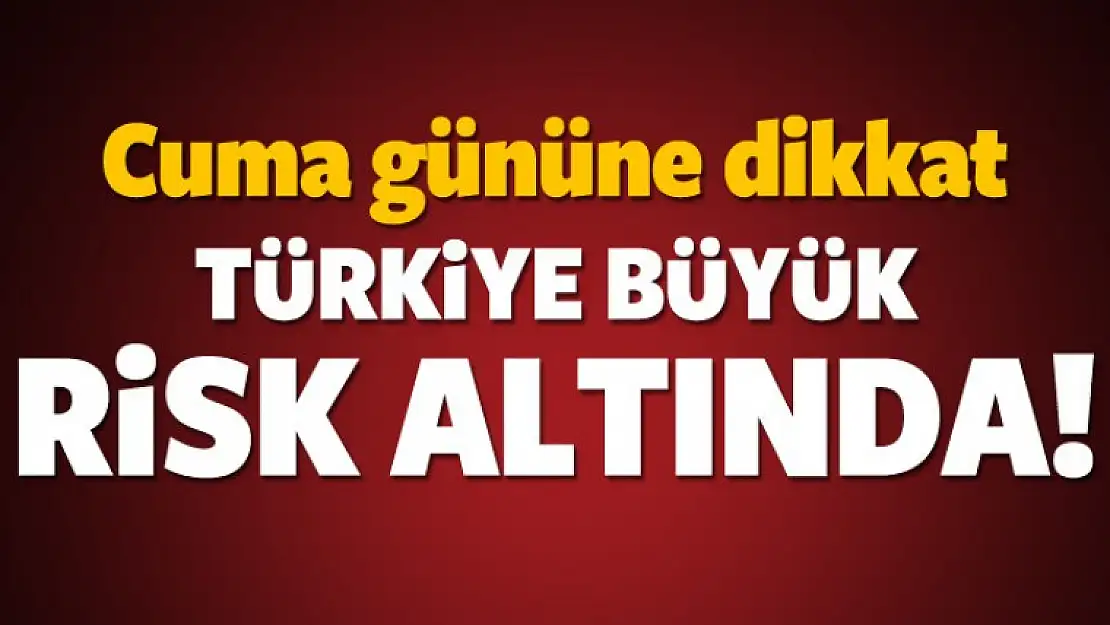 Türkiye büyük risk altında: Cuma gününe dikkat!