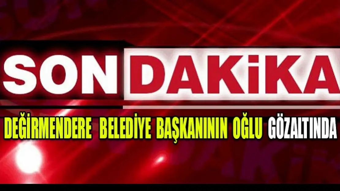 Değirmendere Eski Belediye Başkanın oğlu gözaltında