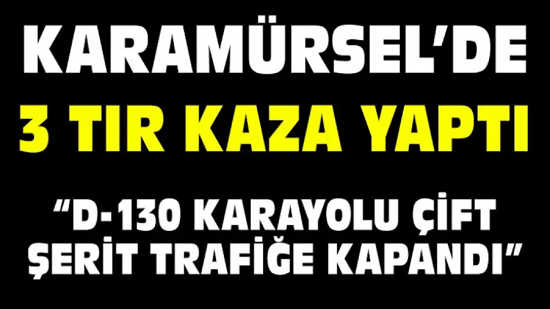 3 TIR KAZA YAPTI YOLLAR KAPATILDI