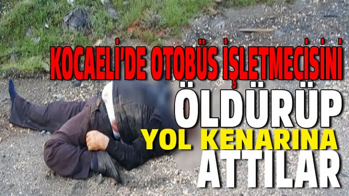 Otobüs işletmecisini öldürüp, yol kenarına attılar