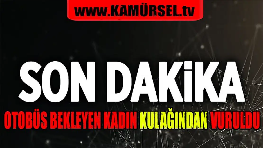 Otobüs bekleyen kadın kulağından vuruldu!