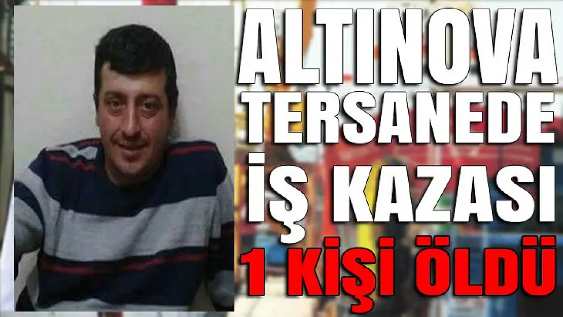 Altınova tersaneler bölgesinde iş kazası 1 kişi öldü