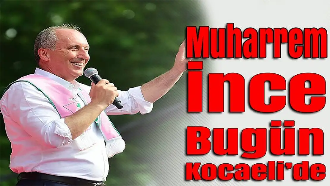 Muharrem İnce bugün Kocaeli'de