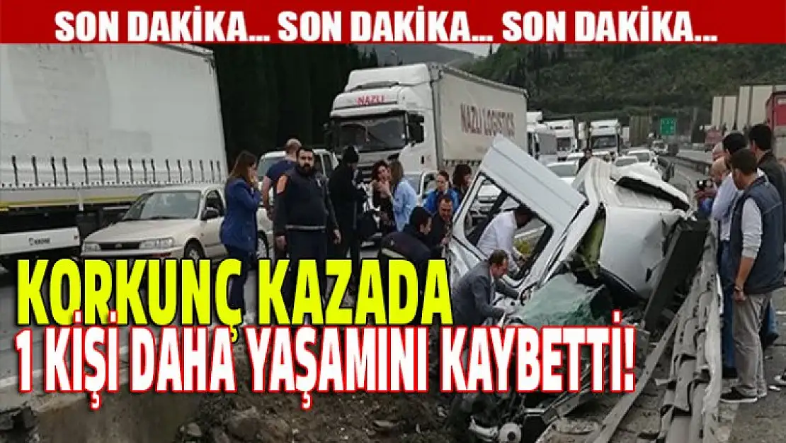 Korkunç kazada 1 kişi daha yaşamını kaybetti!