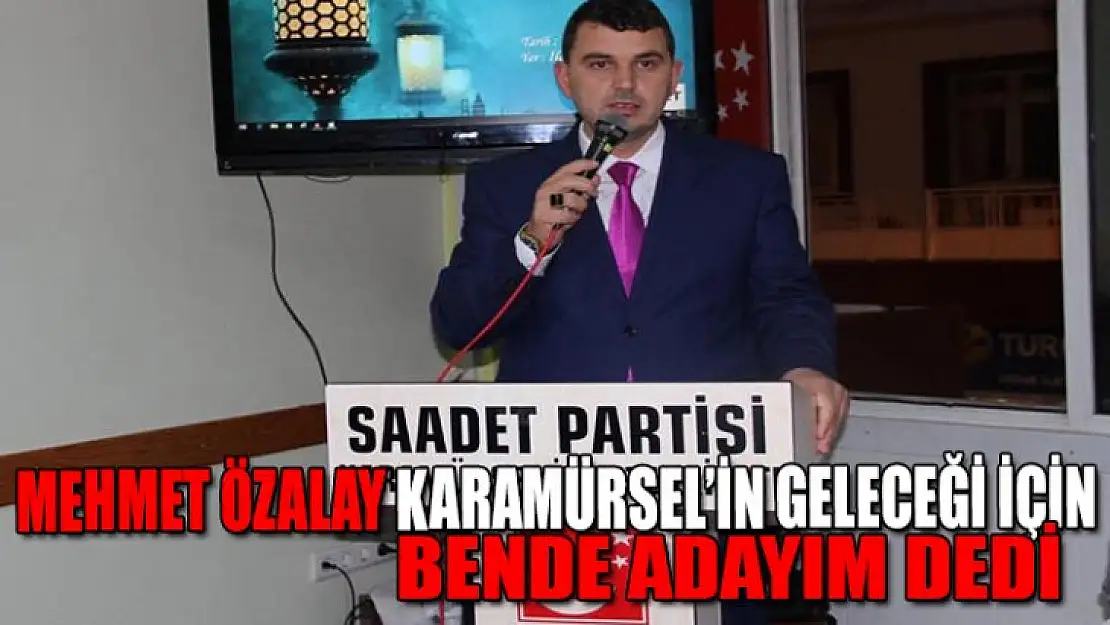 Saadet Partisi ilçe başkanı Mehmet Özalay aday adaylığını açıkladı