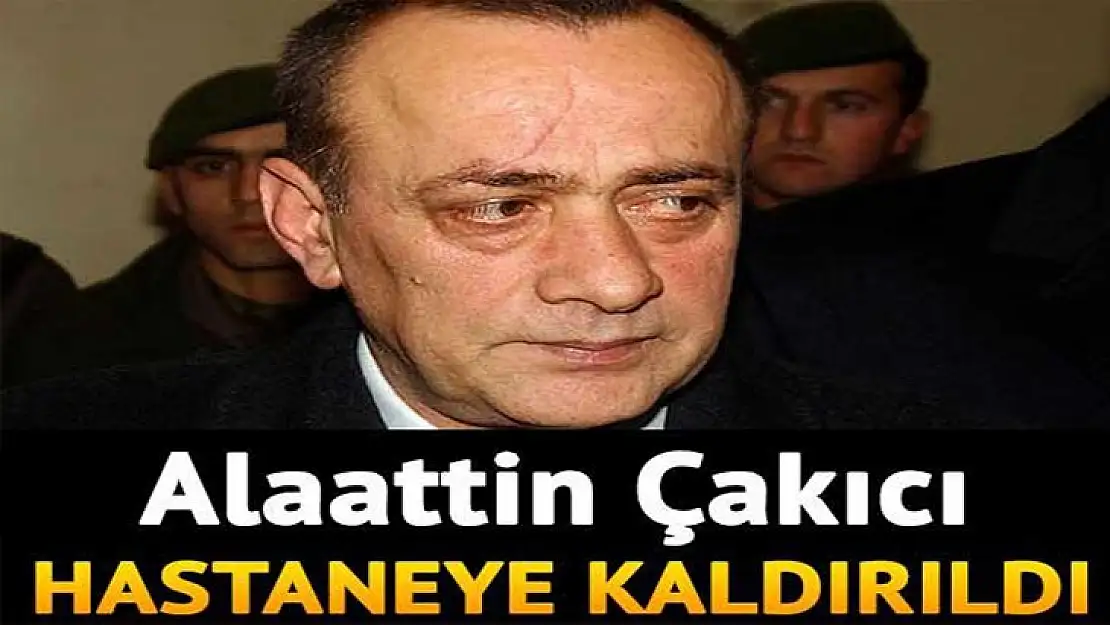 Alaattin Çakıcı hastaneye kaldırıldı