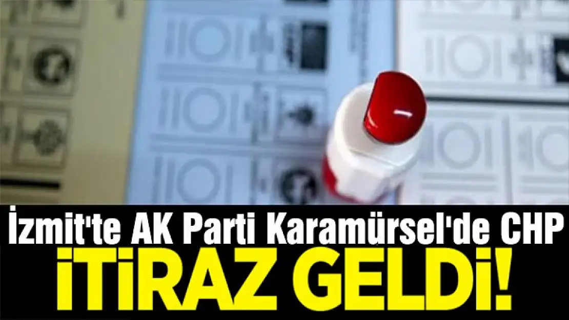 İzmit'te AK Parti Karamürsel'de CHP seçim sonuçlarına itiraz etti