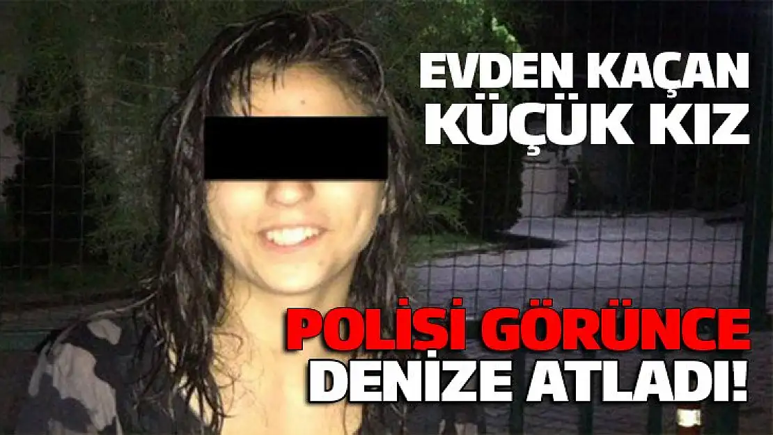 Evden kaçan küçük kız, polisi görünce denize atladı!