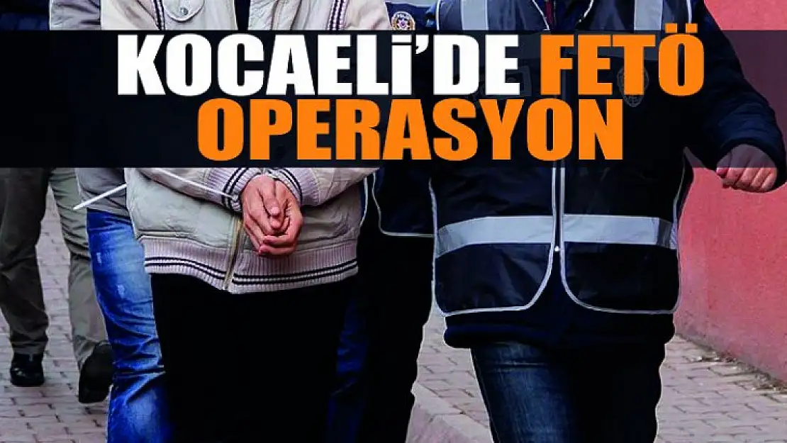 Kocaeli'de FETÖ operasyonu