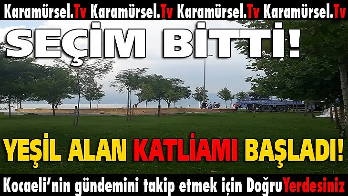 Seçim bitti, yeşil alanlar katledilmeye başladı!