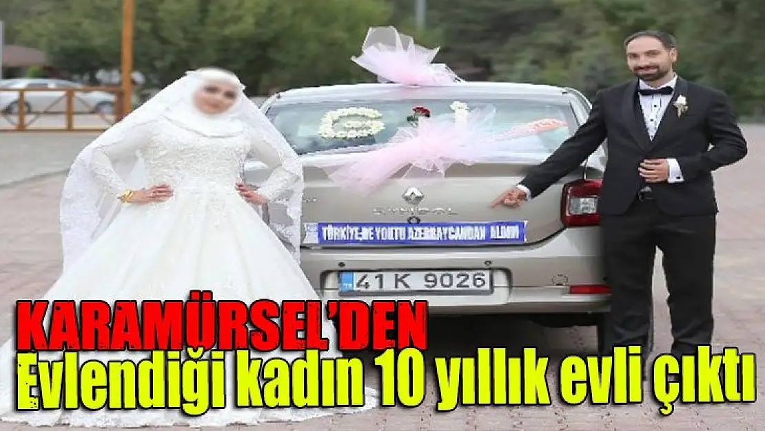 Karamürsel'den evlendiği kadın 10 yıllık evli çıktı