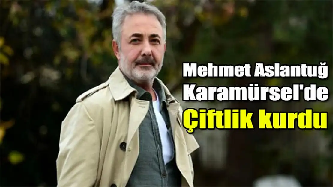 Mehmet Aslantuğ Karamürsel'de çiftlik kurdu