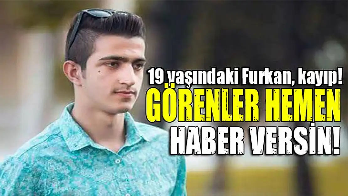 Ailesi çok endişeli 19 yaşındaki Furkan, kayıp!