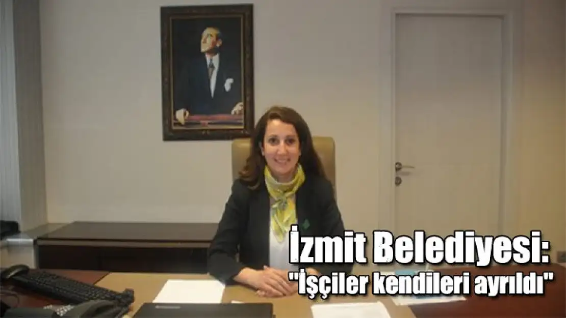 İzmit Belediyesi: 'İşçiler kendileri ayrıldı'