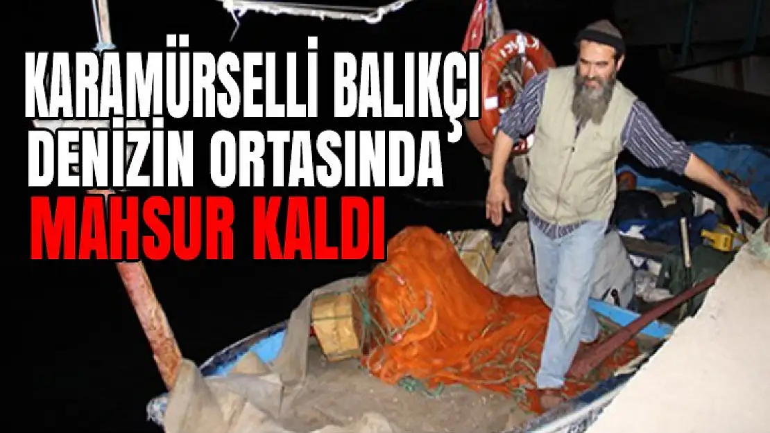 Karamürselli balıkçı denizin ortasında mahsur kaldı!