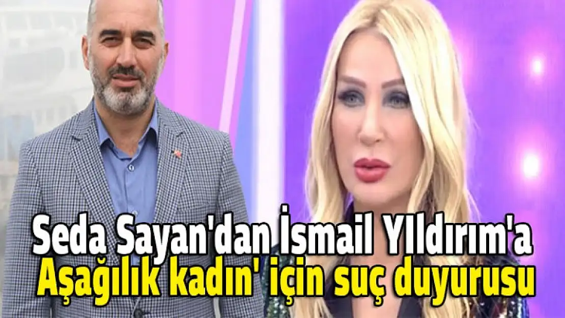 Seda Sayan kendine hakaret eden İsmail yIldırım'a dava açtı