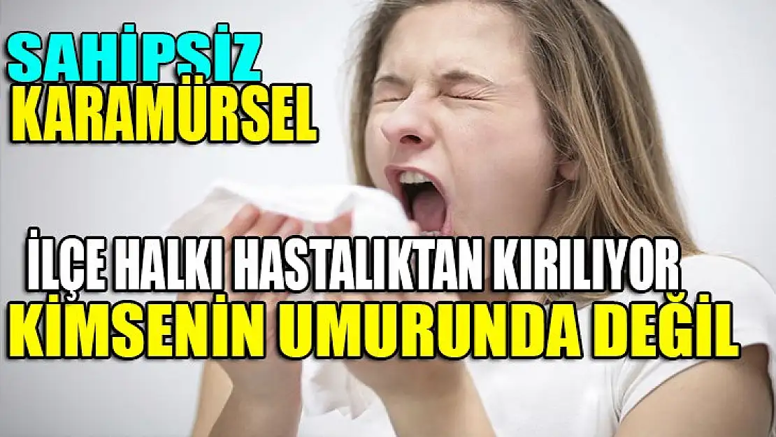 Sahipsiz Karamürsel halkı hastalıktan kırılıyor!