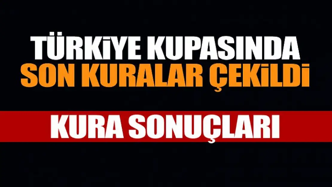 Türkiye Kupası son kuralar çekildi, işte Kura sonuçları