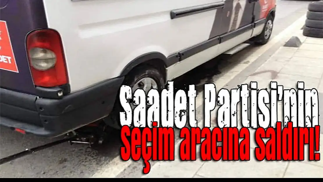 Saadet Partisi'nin seçim aracına saldırı!