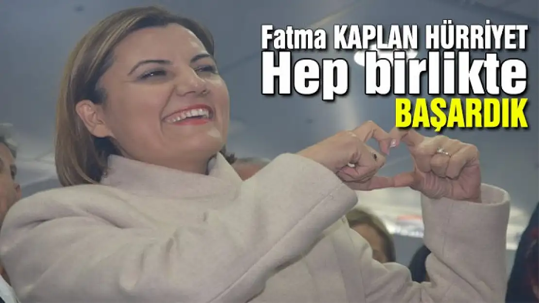 Fatma KAPLAN HÜRRİYET hep birlikte başardık