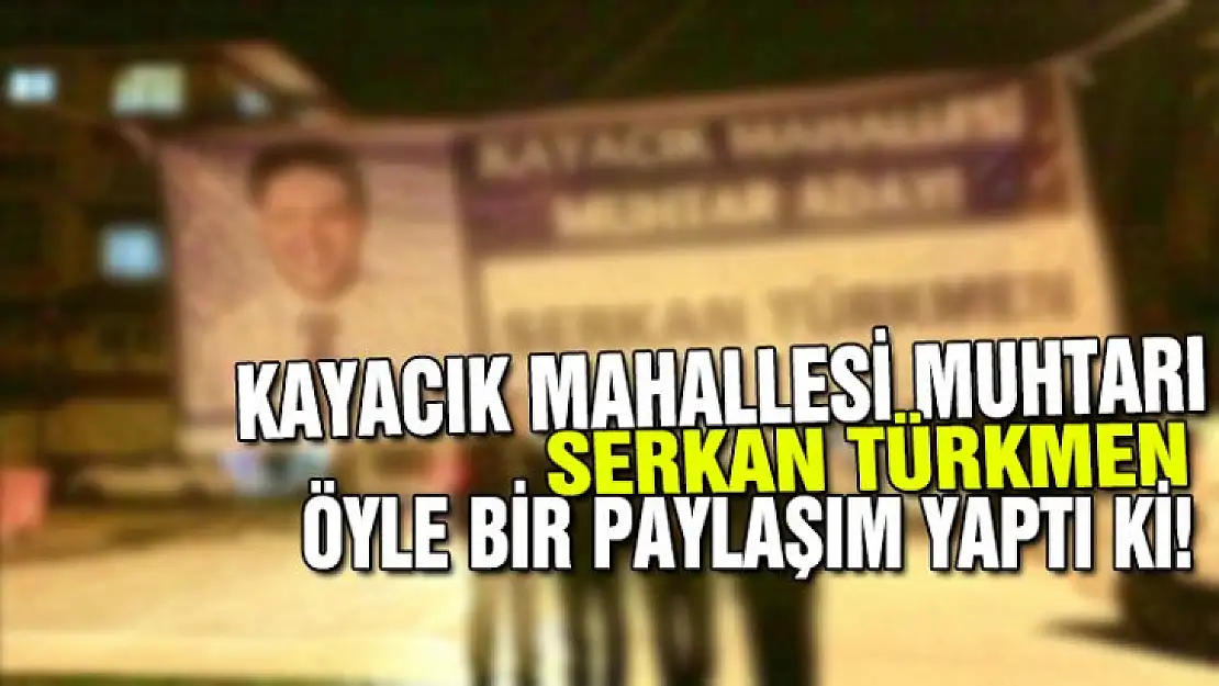 KAYACIK MAHALLESİ MUHTARI ÖYLE BİR PAYLAŞIM YAPTI Kİ!