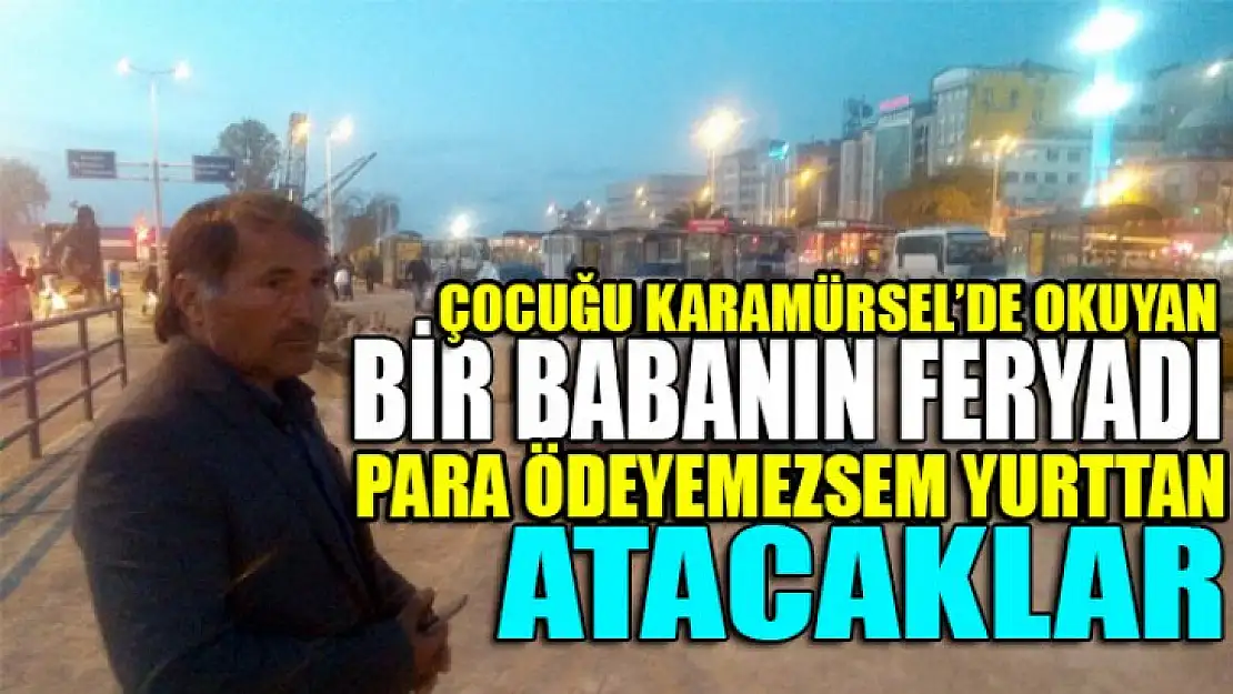 Bir babanın feryadı! Para ödeyemezsem oğlumu yurttan atacaklar!