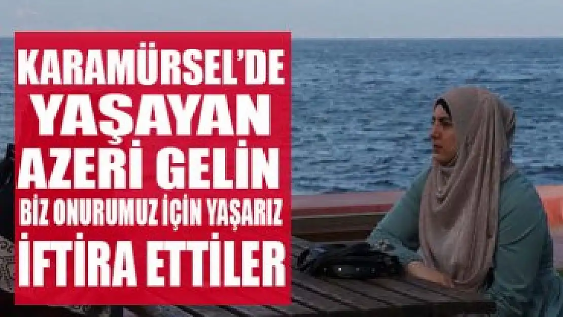 Karamürsel'de yaşayan Azeri gelin bana iftira attılar!