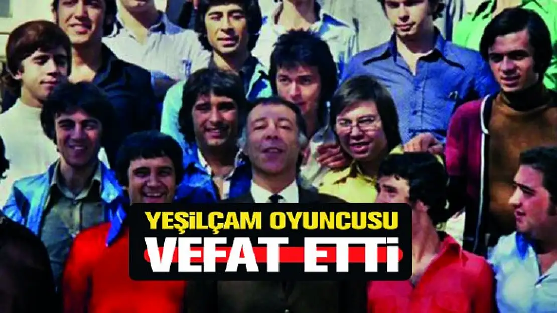 Hababam sınıfında oynamıştı, Yeşilçam Oyuncusu Vefat Etti