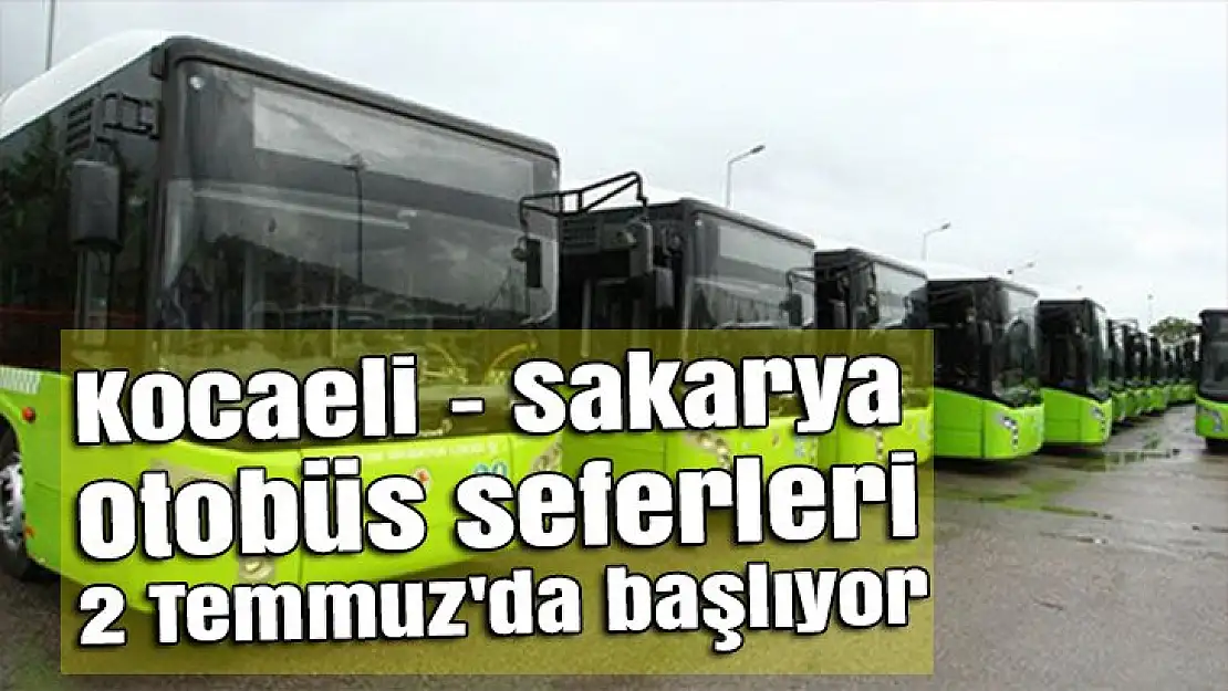 Kocaeli - Sakarya otobüs seferleri 2 Temmuz'da başlıyor