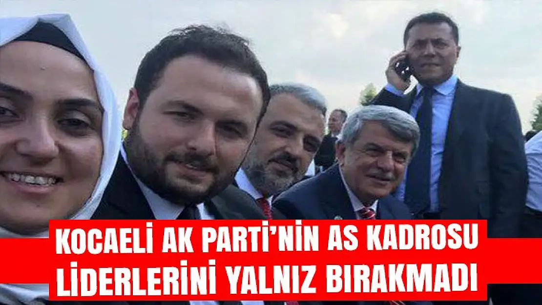 Kocaeli AK Parti'nin as kadrosu liderlerini yalnız bırakmadı