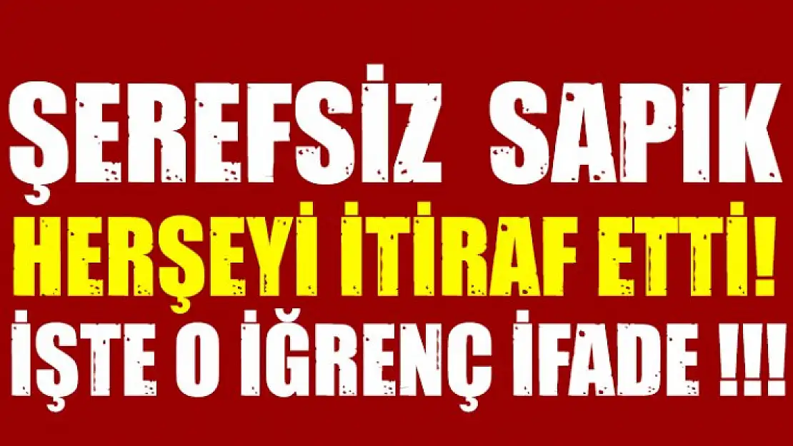 İşte o iğrenç sapığın ifadesi!