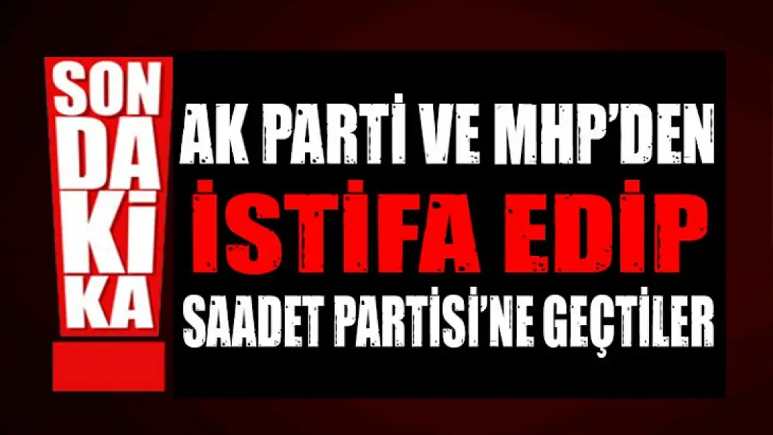 AK ve MHP DEN İSTİFA EDİP SP GEÇTİLER