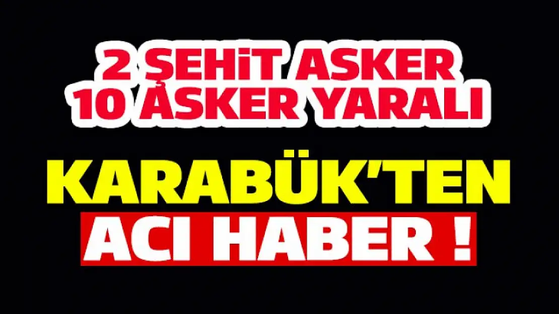 Karabük'ten acı haber ! 2 şehit, 10 asker yaralı