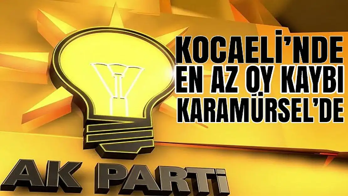 AKP, Kocaeli'de en az kaybı Karamürsel'de verdi! Peki diğer ilçeler?