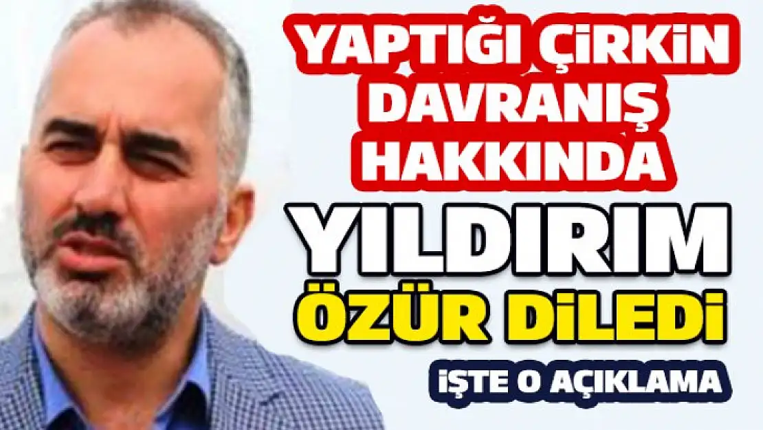 İsmail Yıldırım yaptığı çirkin davranışı hakkında bir açıklama yayınladı