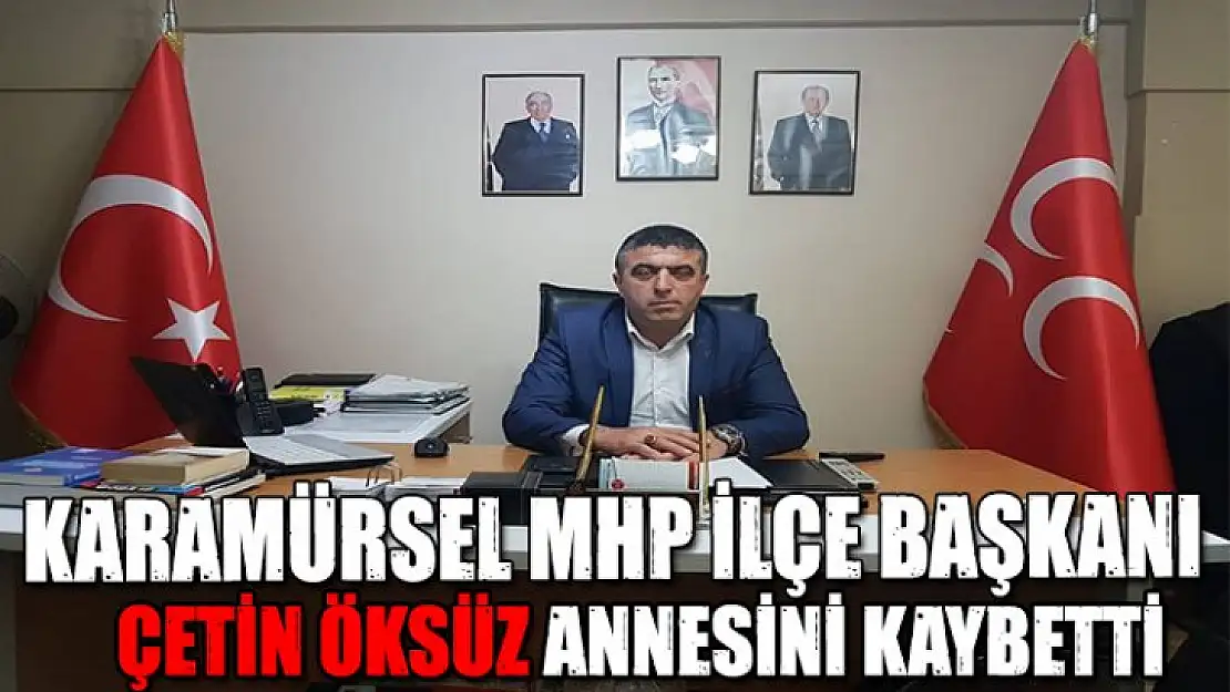 MHP İlçe başkanı Çetin Öksüz annesini kaybetti