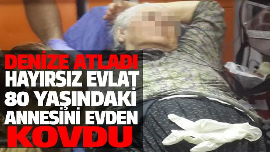 Hayırsız oğlu evden kovunca kendini denize attı